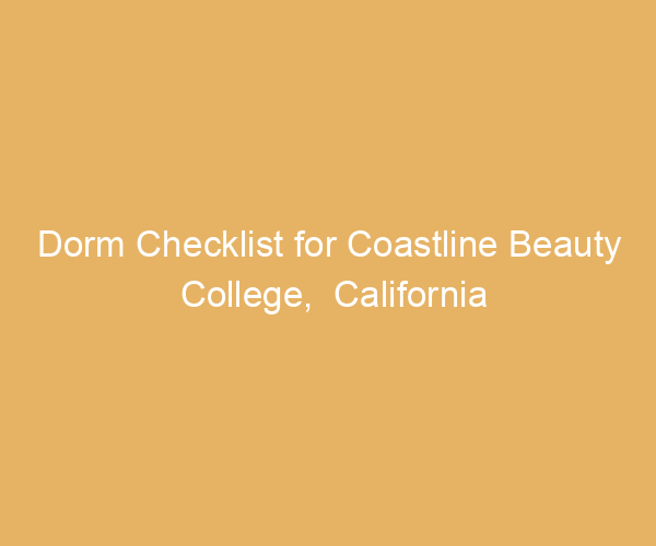 Dorm Checklist for Coastline Beauty College,  California