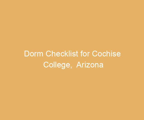 Dorm Checklist for Cochise College,  Arizona