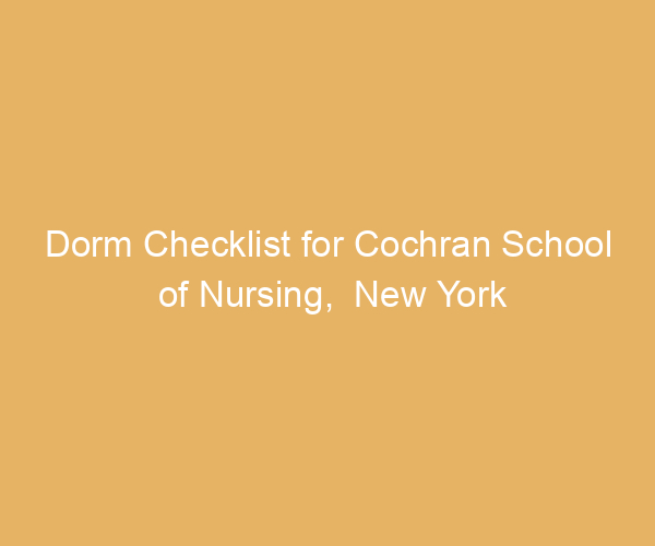Dorm Checklist for Cochran School of Nursing,  New York