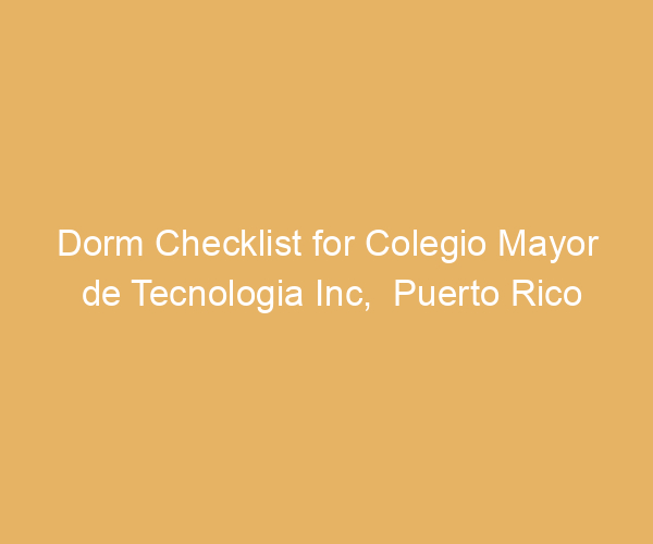 Dorm Checklist for Colegio Mayor de Tecnologia Inc,  Puerto Rico