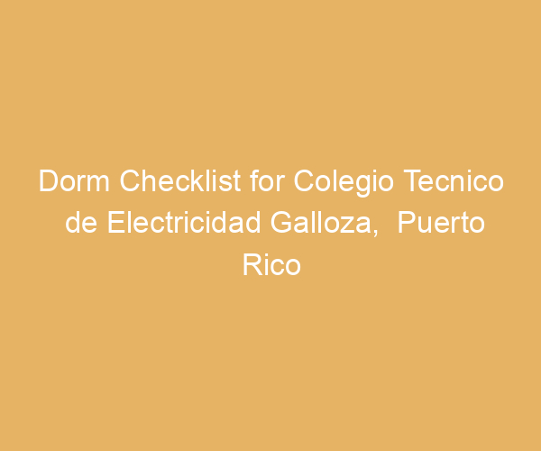Dorm Checklist for Colegio Tecnico de Electricidad Galloza,  Puerto Rico