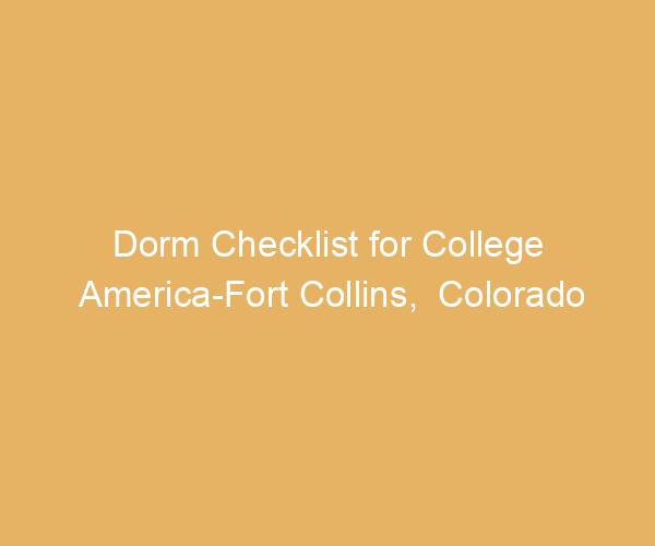 Dorm Checklist for College America-Fort Collins,  Colorado