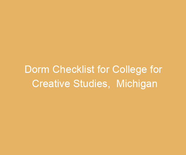 Dorm Checklist for College for Creative Studies,  Michigan