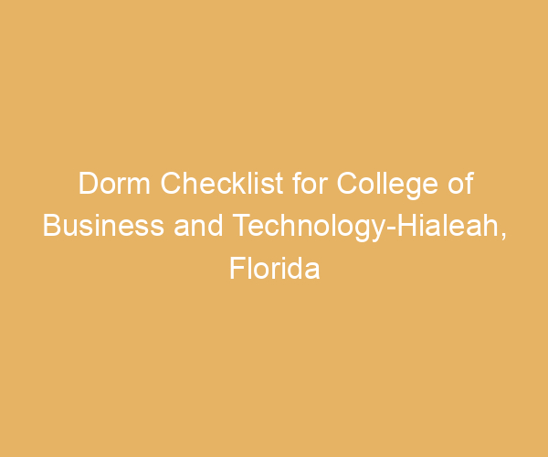 Dorm Checklist for College of Business and Technology-Hialeah,  Florida