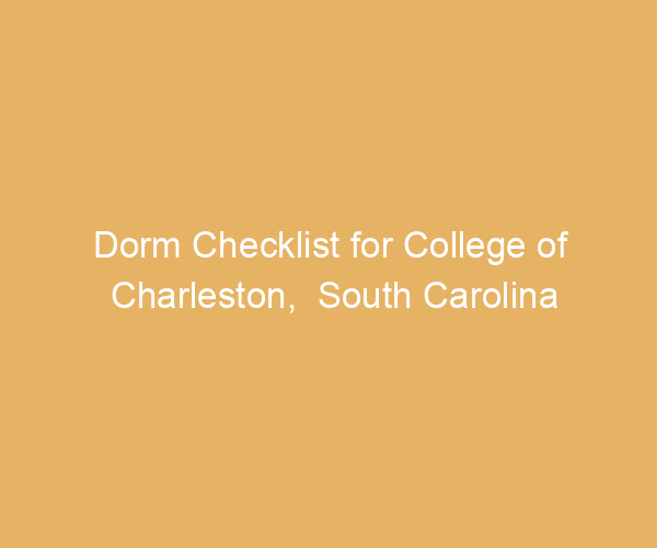 Dorm Checklist for College of Charleston,  South Carolina