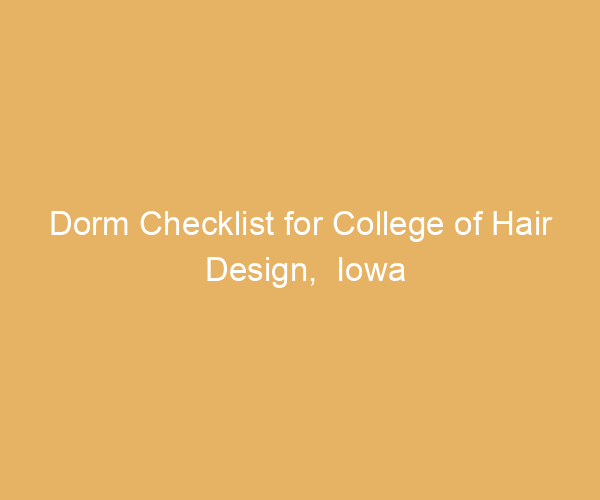 Dorm Checklist for College of Hair Design,  Iowa