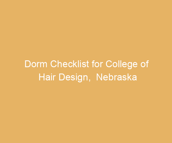 Dorm Checklist for College of Hair Design,  Nebraska