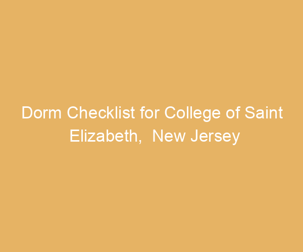 Dorm Checklist for College of Saint Elizabeth,  New Jersey