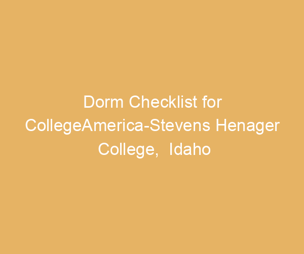 Dorm Checklist for CollegeAmerica-Stevens Henager College,  Idaho