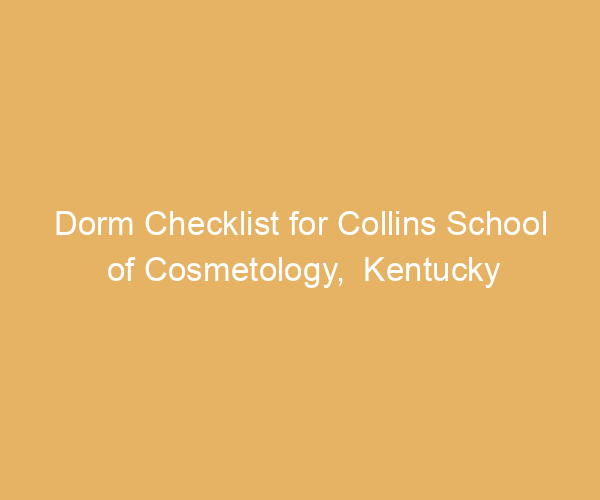 Dorm Checklist for Collins School of Cosmetology,  Kentucky