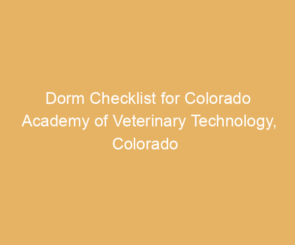 Dorm Checklist for Colorado Academy of Veterinary Technology,  Colorado