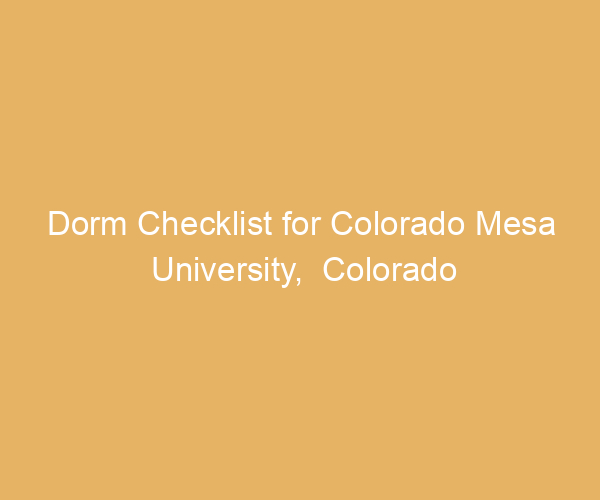 Dorm Checklist for Colorado Mesa University,  Colorado