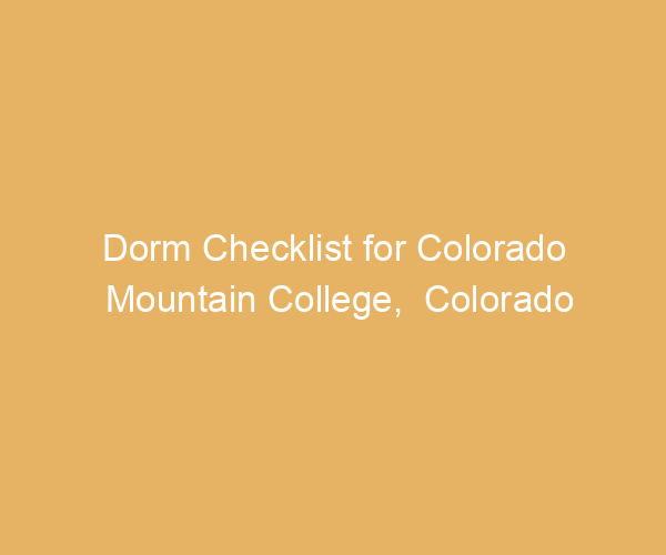 Dorm Checklist for Colorado Mountain College,  Colorado