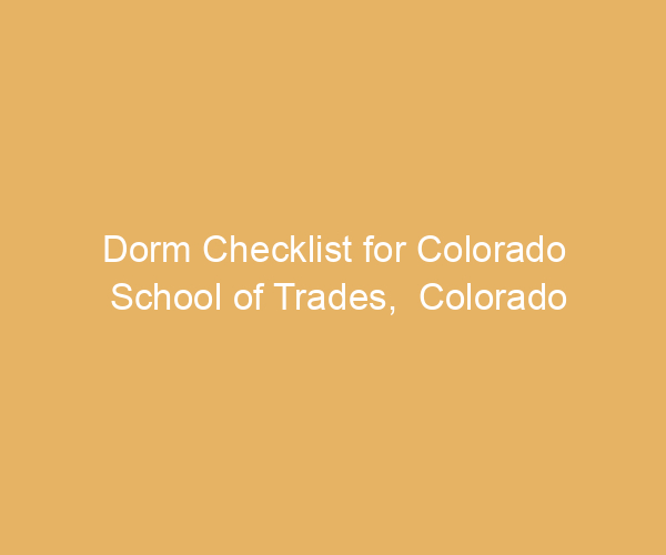Dorm Checklist for Colorado School of Trades,  Colorado