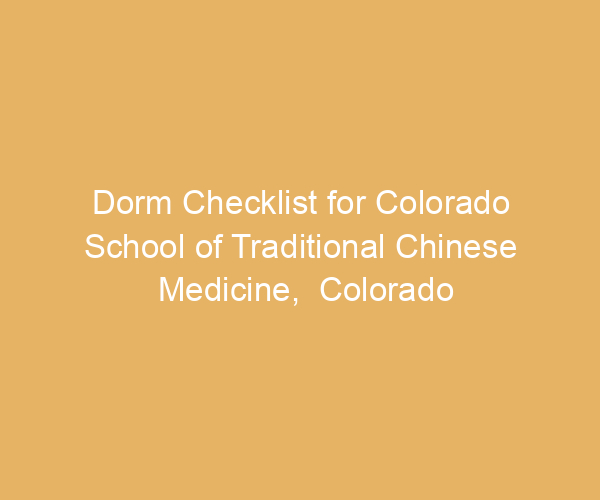 Dorm Checklist for Colorado School of Traditional Chinese Medicine,  Colorado
