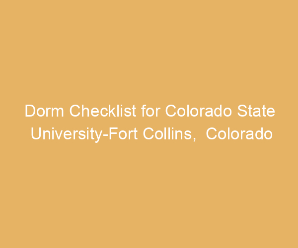 Dorm Checklist for Colorado State University-Fort Collins,  Colorado