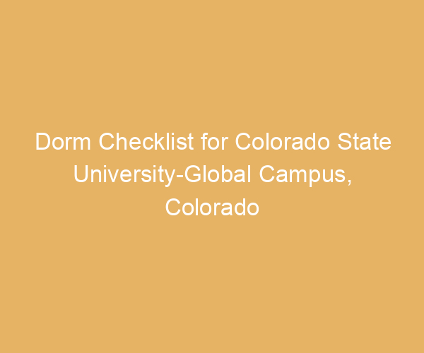 Dorm Checklist for Colorado State University-Global Campus,  Colorado
