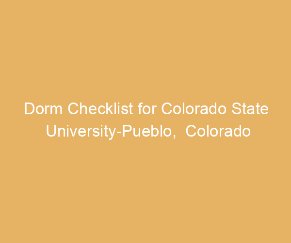 Dorm Checklist for Colorado State University-Pueblo,  Colorado