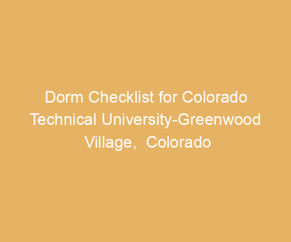 Dorm Checklist for Colorado Technical University-Greenwood Village,  Colorado