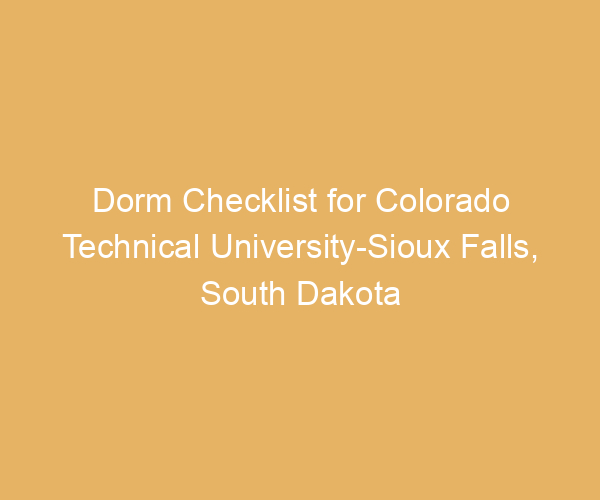 Dorm Checklist for Colorado Technical University-Sioux Falls,  South Dakota