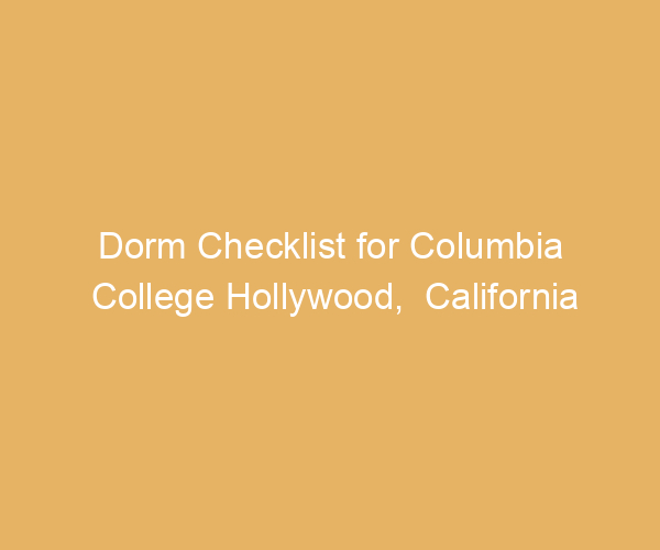 Dorm Checklist for Columbia College Hollywood,  California