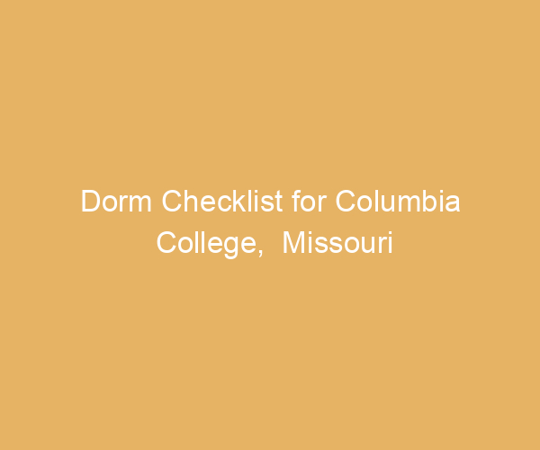 Dorm Checklist for Columbia College,  Missouri