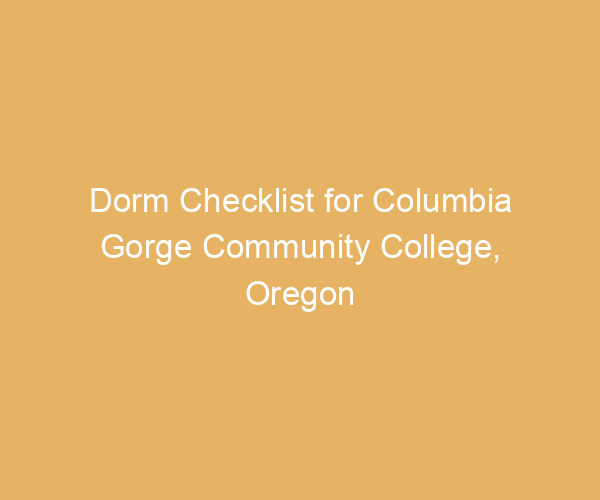 Dorm Checklist for Columbia Gorge Community College,  Oregon