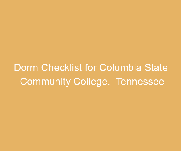 Dorm Checklist for Columbia State Community College,  Tennessee
