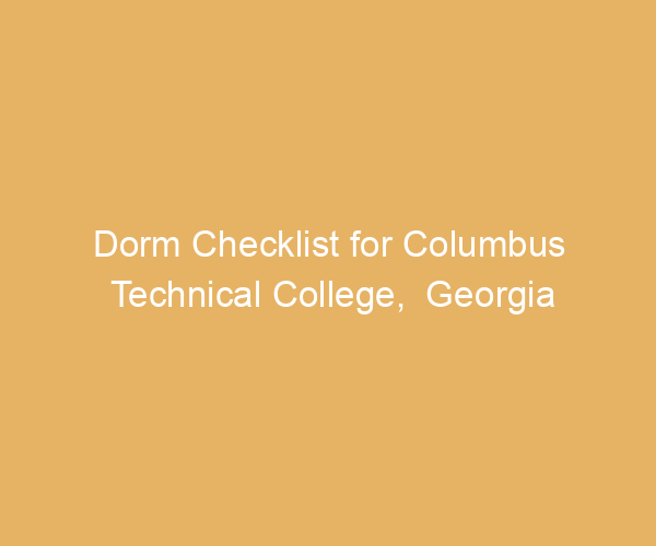 Dorm Checklist for Columbus Technical College,  Georgia