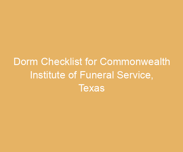 Dorm Checklist for Commonwealth Institute of Funeral Service,  Texas