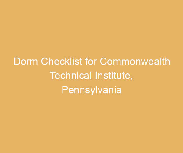 Dorm Checklist for Commonwealth Technical Institute,  Pennsylvania