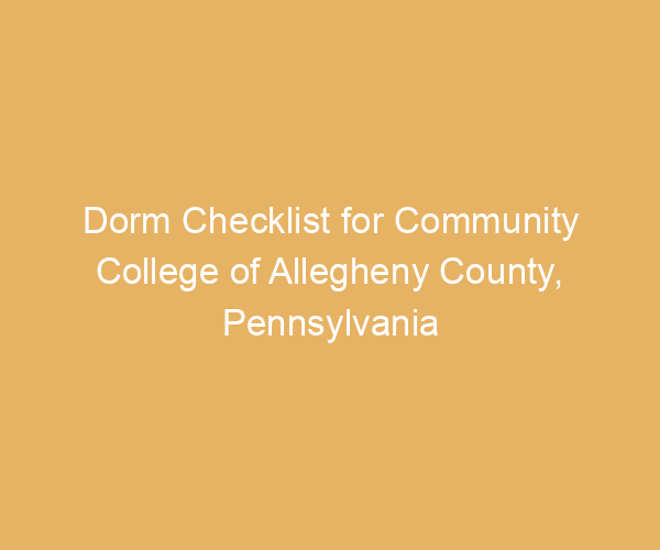 Dorm Checklist for Community College of Allegheny County,  Pennsylvania