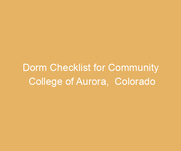 Dorm Checklist for Community College of Aurora,  Colorado