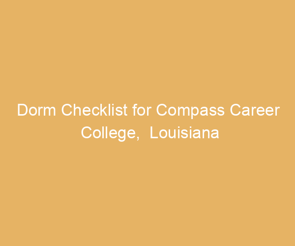 Dorm Checklist for Compass Career College,  Louisiana