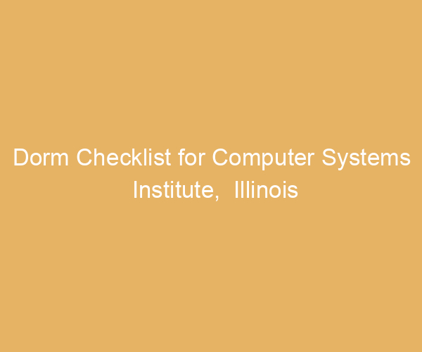 Dorm Checklist for Computer Systems Institute,  Illinois