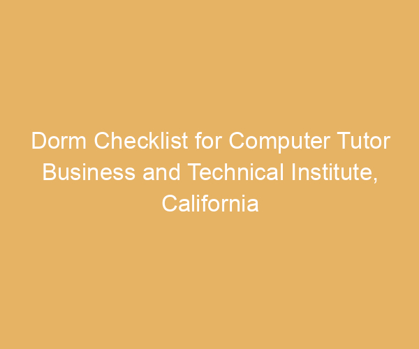 Dorm Checklist for Computer Tutor Business and Technical Institute,  California