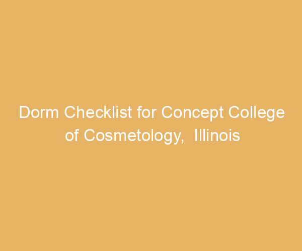Dorm Checklist for Concept College of Cosmetology,  Illinois