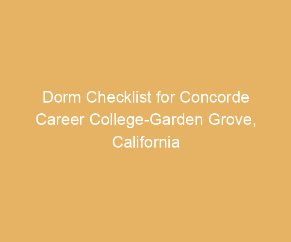 Dorm Checklist for Concorde Career College-Garden Grove,  California