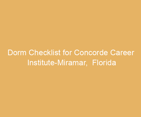 Dorm Checklist for Concorde Career Institute-Miramar,  Florida