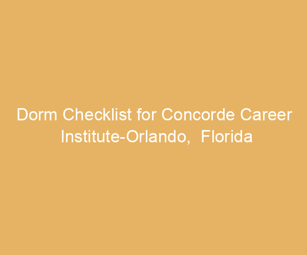 Dorm Checklist for Concorde Career Institute-Orlando,  Florida