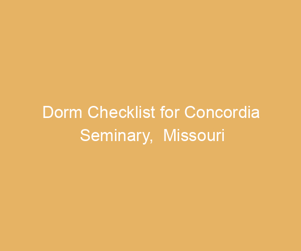 Dorm Checklist for Concordia Seminary,  Missouri