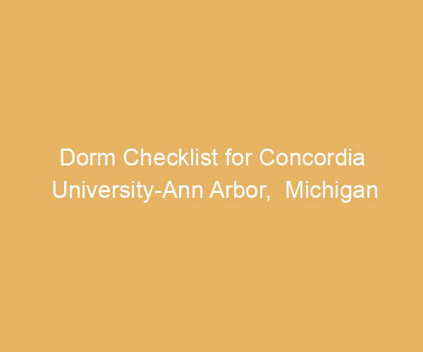 Dorm Checklist for Concordia University-Ann Arbor,  Michigan