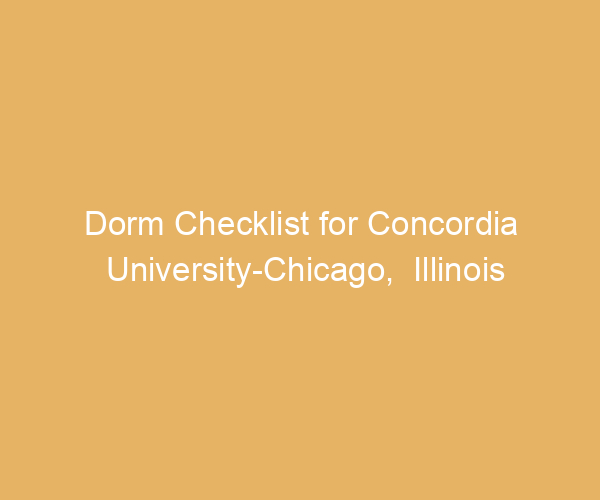 Dorm Checklist for Concordia University-Chicago,  Illinois
