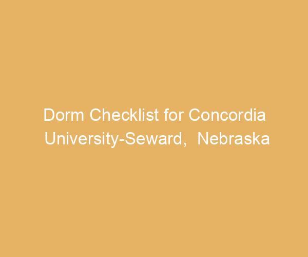 Dorm Checklist for Concordia University-Seward,  Nebraska