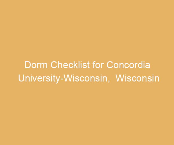 Dorm Checklist for Concordia University-Wisconsin,  Wisconsin