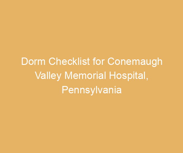 Dorm Checklist for Conemaugh Valley Memorial Hospital,  Pennsylvania
