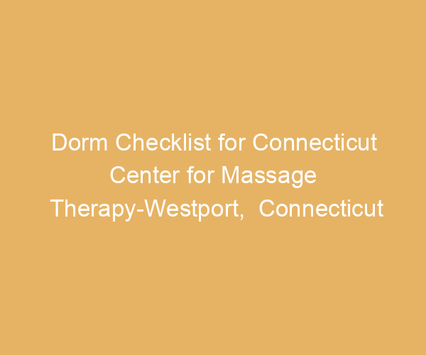Dorm Checklist for Connecticut Center for Massage Therapy-Westport,  Connecticut