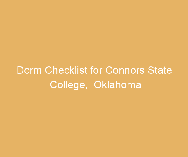 Dorm Checklist for Connors State College,  Oklahoma