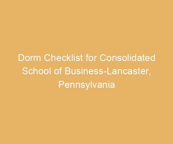 Dorm Checklist for Consolidated School of Business-Lancaster,  Pennsylvania