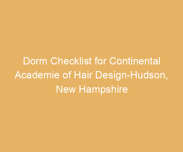 Dorm Checklist for Continental Academie of Hair Design-Hudson,  New Hampshire